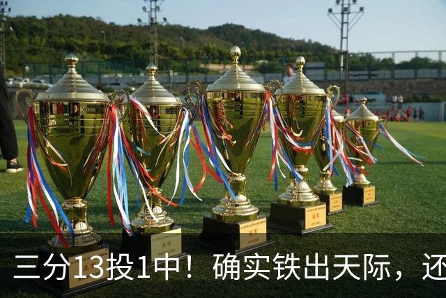 三分13投1中！确实铁出天际，还能打NBA吗？