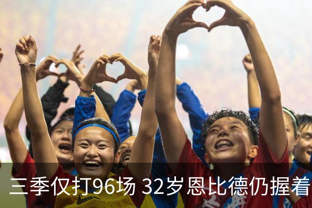 三季仅打96场 32岁恩比德仍握着76人命运钥匙