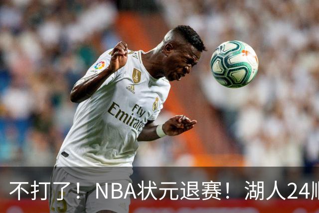不打了！NBA状元退赛！湖人24顺位捡漏成功