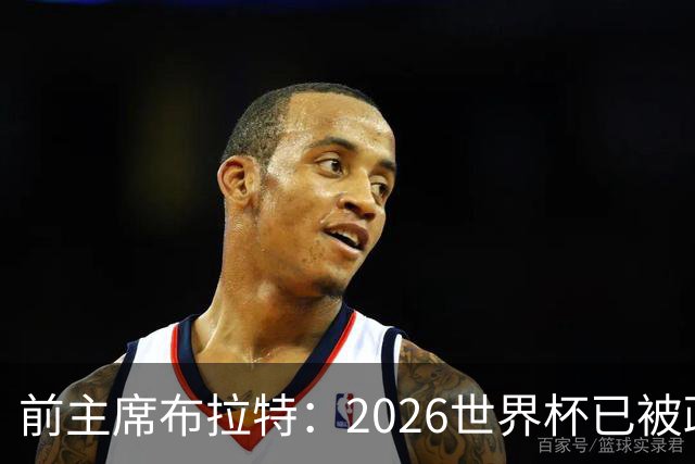 前主席布拉特：2026世界杯已被政治绑架，公信力尽失