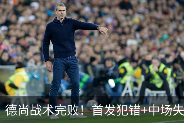 德尚战术完败！首发犯错+中场失控 高中锋枯坐替补席