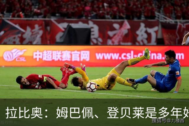 拉比奥：姆巴佩、登贝莱是多年好友，这甚至可追溯到效力巴黎之前
