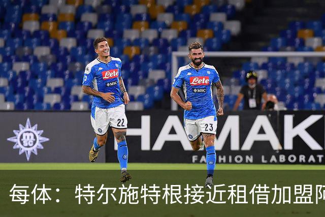 每体：特尔施特根接近租借加盟阿贾克斯