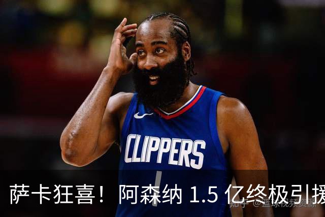 萨卡狂喜！阿森纳 1.5 亿终极引援，完美替代头号射手