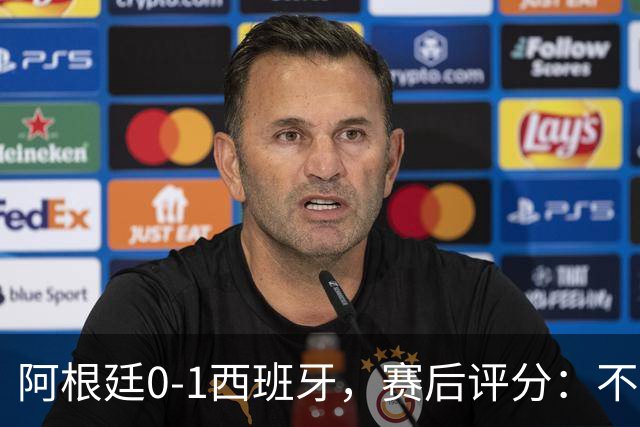 阿根廷0-1西班牙，赛后评分：不是费兰第一，阿根廷23号第一
