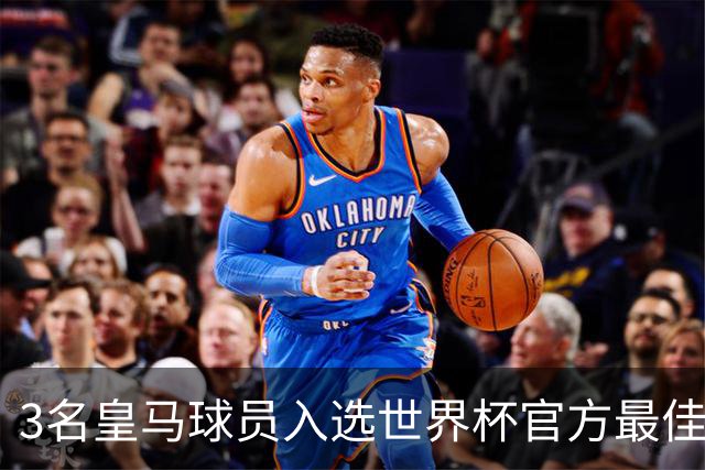 3名皇马球员入选世界杯官方最佳阵，前场三叉戟豪华